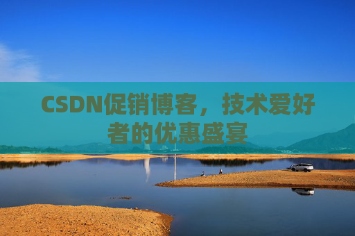 CSDN促销博客，技术爱好者的优惠盛宴