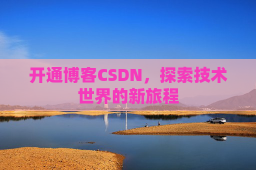 开通博客CSDN，探索技术世界的新旅程